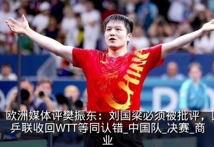 欧洲媒体评樊振东:刘国梁必须被批评,国际乒联收回WTT等同认错_中国队_决赛_商业