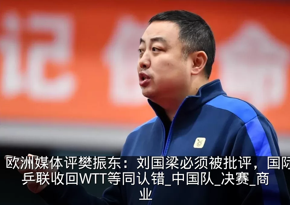 欧洲媒体评樊振东:刘国梁必须被批评,国际乒联收回WTT等同认错_中国队_决赛_商业