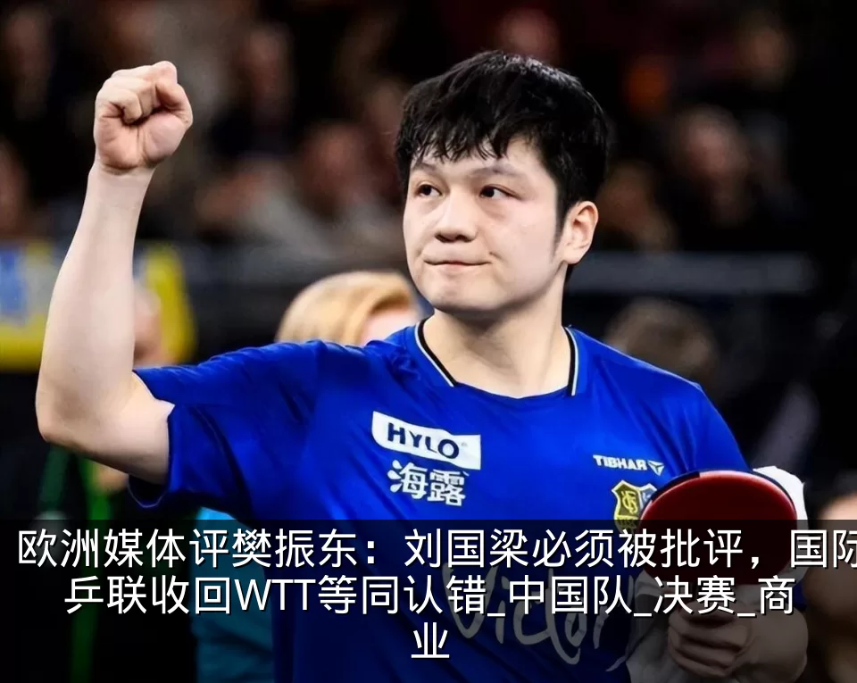 欧洲媒体评樊振东:刘国梁必须被批评,国际乒联收回WTT等同认错_中国队_决赛_商业